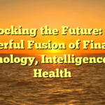 Unlocking the Future: The Powerful Fusion of Finance, Technology, Intelligence, and Health