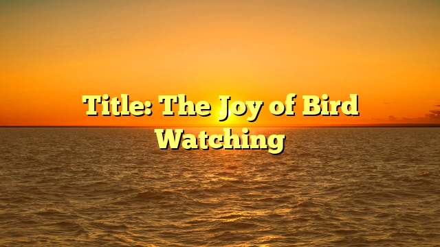 Title: The Joy of Bird Watching
