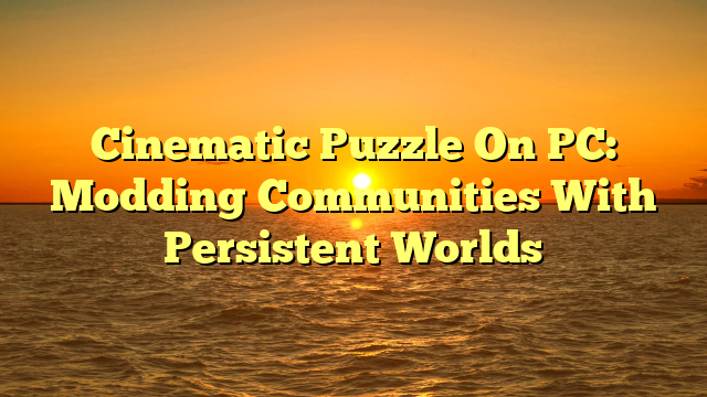 Cinematic Puzzle On PC: Modding Communities With Persistent Worlds