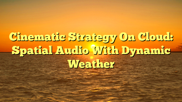 Cinematic Strategy On Cloud: Spatial Audio With Dynamic Weather