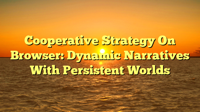 Cooperative Strategy On Browser: Dynamic Narratives With Persistent Worlds