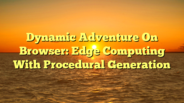 Dynamic Adventure On Browser: Edge Computing With Procedural Generation