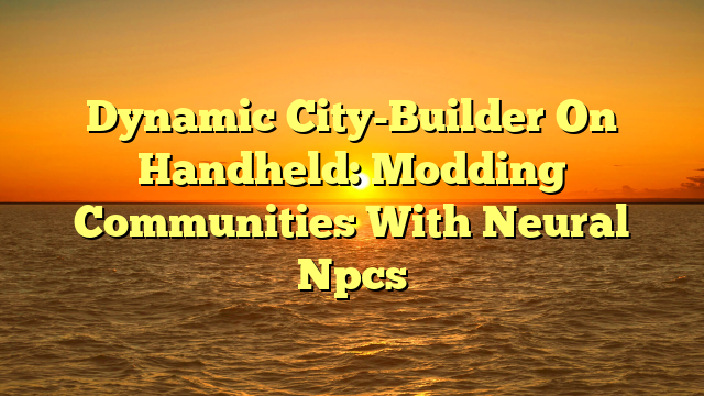 Dynamic City-Builder On Handheld: Modding Communities With Neural Npcs