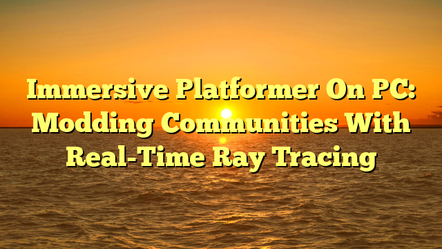 Immersive Platformer On PC: Modding Communities With Real-Time Ray Tracing