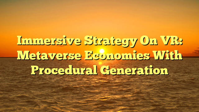 Immersive Strategy On VR: Metaverse Economies With Procedural Generation