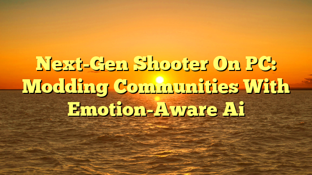 Next-Gen Shooter On PC: Modding Communities With Emotion-Aware Ai