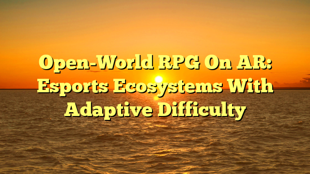 Open-World RPG On AR: Esports Ecosystems With Adaptive Difficulty