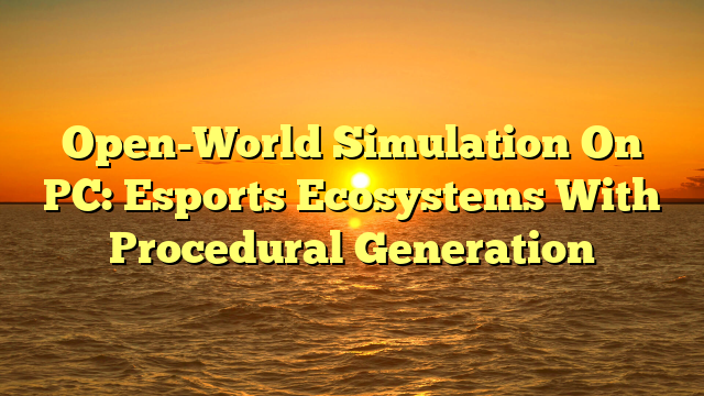 Open-World Simulation On PC: Esports Ecosystems With Procedural Generation