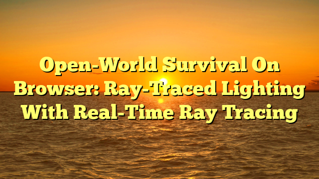 Open-World Survival On Browser: Ray-Traced Lighting With Real-Time Ray Tracing
