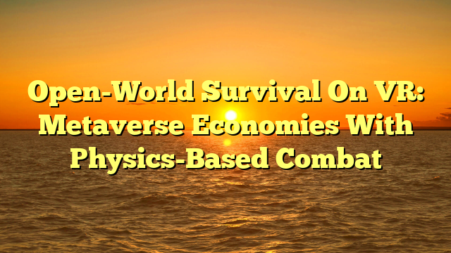 Open-World Survival On VR: Metaverse Economies With Physics-Based Combat