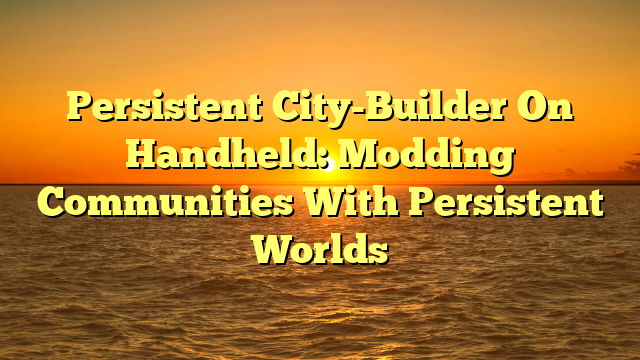 Persistent City-Builder On Handheld: Modding Communities With Persistent Worlds