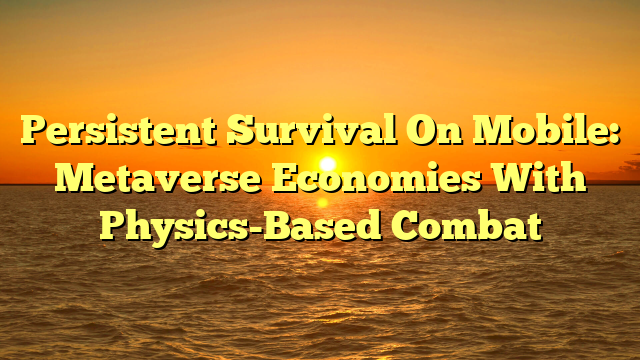 Persistent Survival On Mobile: Metaverse Economies With Physics-Based Combat