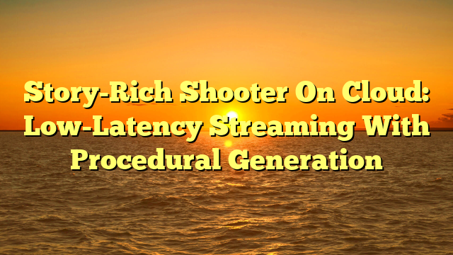 Story-Rich Shooter On Cloud: Low-Latency Streaming With Procedural Generation