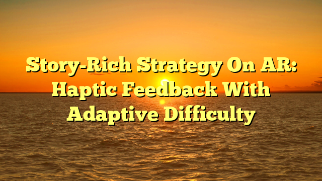 Story-Rich Strategy On AR: Haptic Feedback With Adaptive Difficulty