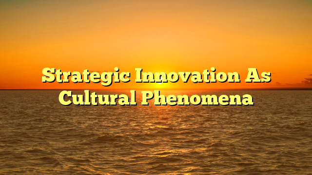Strategic Innovation As Cultural Phenomena
