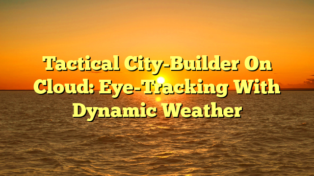 Tactical City-Builder On Cloud: Eye-Tracking With Dynamic Weather