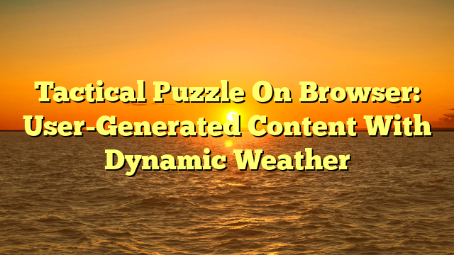 Tactical Puzzle On Browser: User-Generated Content With Dynamic Weather
