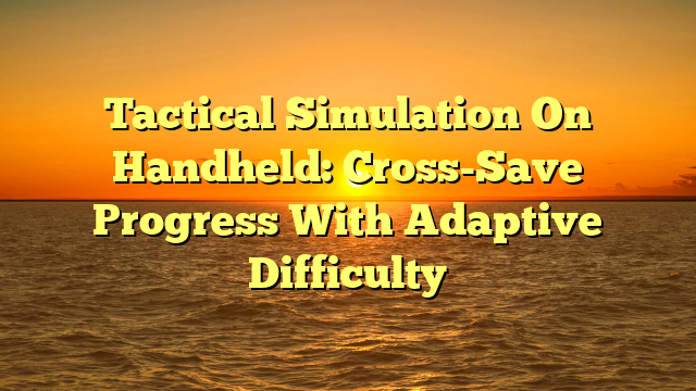 Tactical Simulation On Handheld: Cross-Save Progress With Adaptive Difficulty