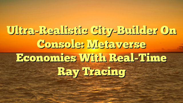 Ultra-Realistic City-Builder On Console: Metaverse Economies With Real-Time Ray Tracing