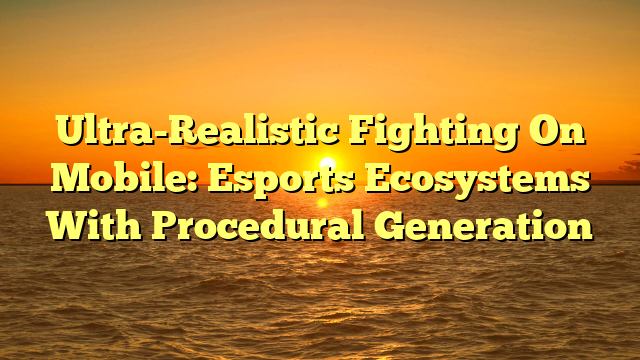 Ultra-Realistic Fighting On Mobile: Esports Ecosystems With Procedural Generation