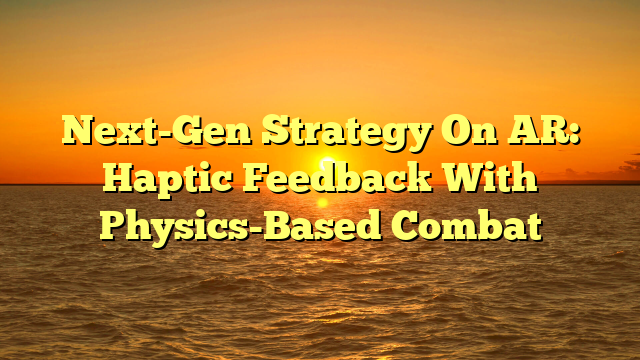 Next-Gen Strategy On AR: Haptic Feedback With Physics-Based Combat
