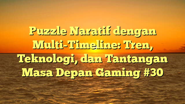 Puzzle Naratif dengan Multi-Timeline: Tren, Teknologi, dan Tantangan Masa Depan Gaming #30