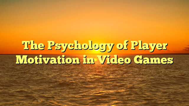 The Psychology of Player Motivation in Video Games