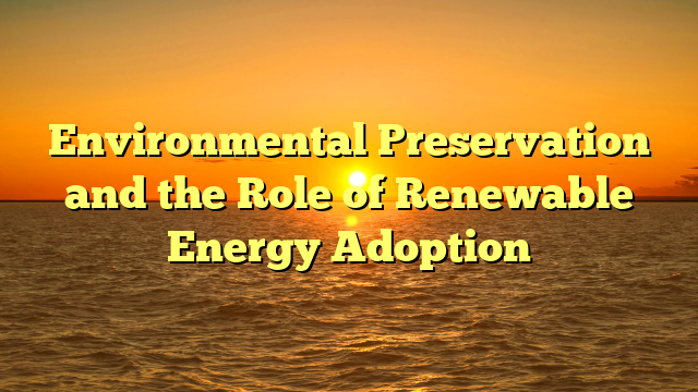 Environmental Preservation and the Role of Renewable Energy Adoption