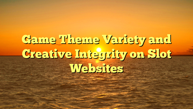 Game Theme Variety and Creative Integrity on Slot Websites