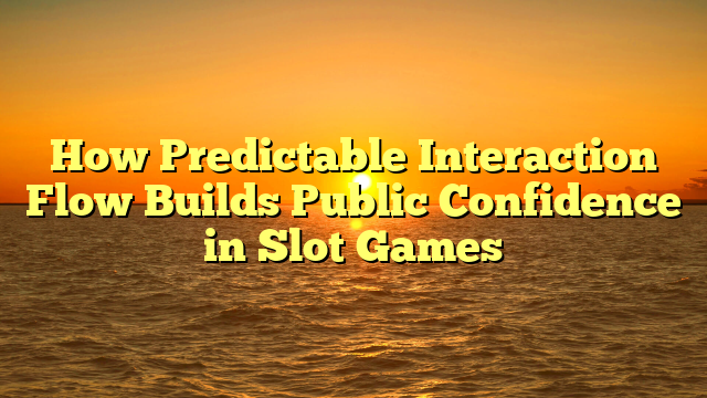 How Predictable Interaction Flow Builds Public Confidence in Slot Games