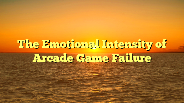 The Emotional Intensity of Arcade Game Failure