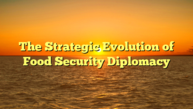 The Strategic Evolution of Food Security Diplomacy