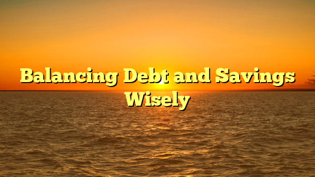 Balancing Debt and Savings Wisely