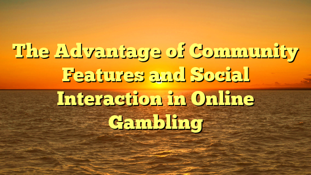 The Advantage of Community Features and Social Interaction in Online Gambling