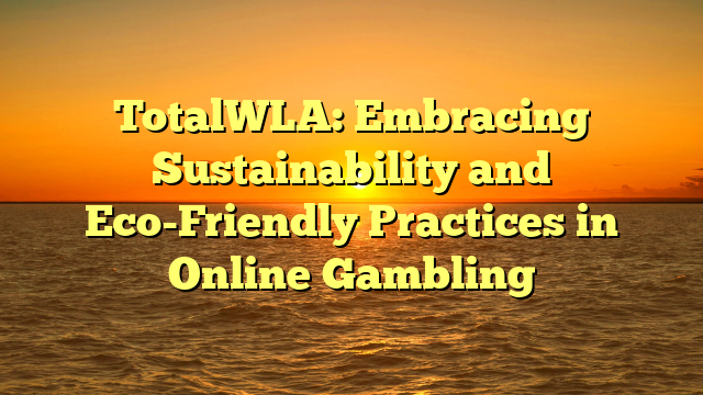TotalWLA: Embracing Sustainability and Eco-Friendly Practices in Online Gambling