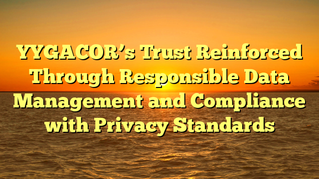 YYGACOR’s Trust Reinforced Through Responsible Data Management and Compliance with Privacy Standards