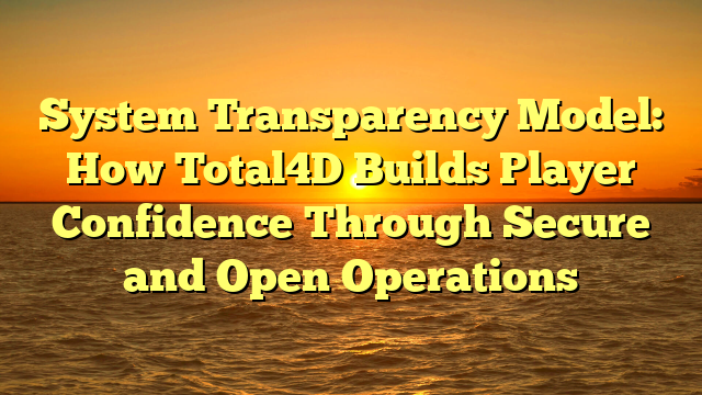 System Transparency Model: How Total4D Builds Player Confidence Through Secure and Open Operations