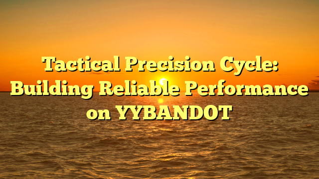 Tactical Precision Cycle: Building Reliable Performance on YYBANDOT