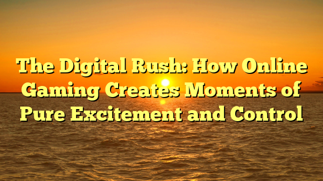 The Digital Rush: How Online Gaming Creates Moments of Pure Excitement and Control