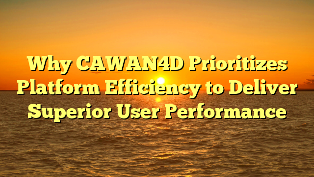 Why CAWAN4D Prioritizes Platform Efficiency to Deliver Superior User Performance