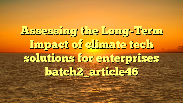 Assessing the Long-Term Impact of climate tech solutions for enterprises batch2_article46