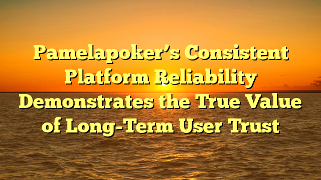 Pamelapoker’s Consistent Platform Reliability Demonstrates the True Value of Long-Term User Trust