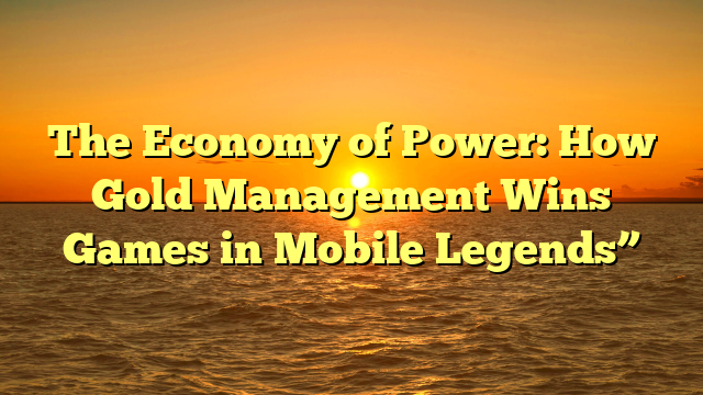 The Economy of Power: How Gold Management Wins Games in Mobile Legends”