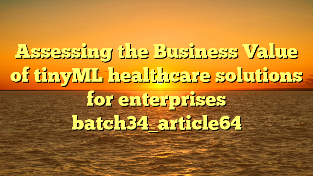 Assessing the Business Value of tinyML healthcare solutions for enterprises batch34_article64