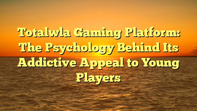 Totalwla Gaming Platform: The Psychology Behind Its Addictive Appeal to Young Players