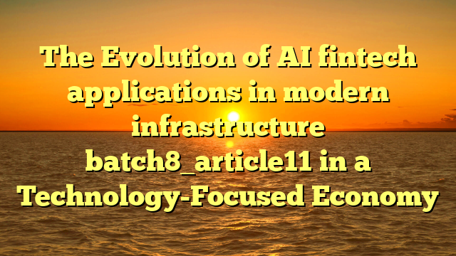 The Evolution of AI fintech applications in modern infrastructure batch8_article11 in a Technology-Focused Economy