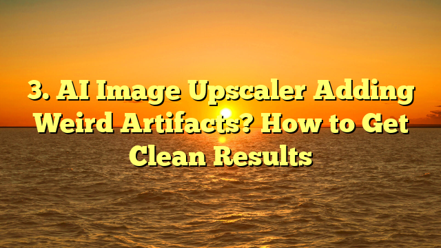3. AI Image Upscaler Adding Weird Artifacts? How to Get Clean Results