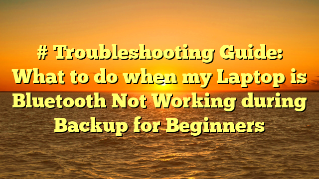 # Troubleshooting Guide: What to do when my Laptop is Bluetooth Not Working during Backup for Beginners