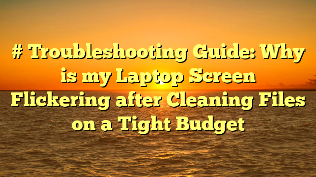 # Troubleshooting Guide: Why is my Laptop Screen Flickering after Cleaning Files on a Tight Budget