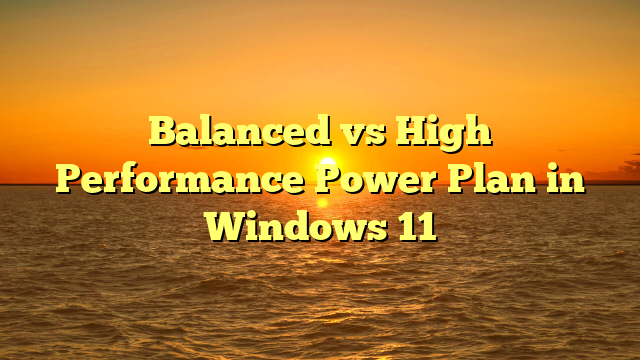 Balanced vs High Performance Power Plan in Windows 11